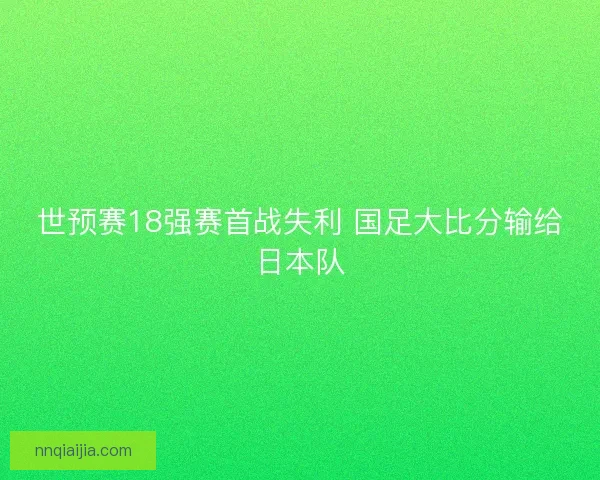 世预赛18强赛首战失利 国足大比分输给日本队