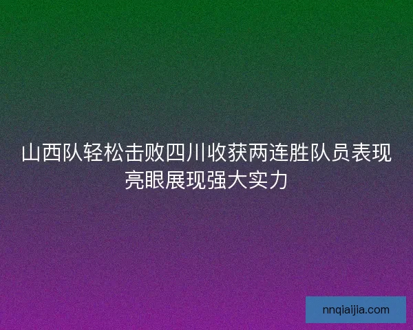 山西队轻松击败四川收获两连胜队员表现亮眼展现强大实力
