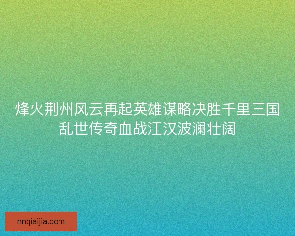 烽火荆州风云再起英雄谋略决胜千里三国乱世传奇血战江汉波澜壮阔