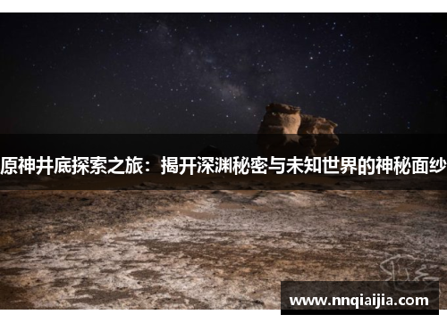 原神井底探索之旅：揭开深渊秘密与未知世界的神秘面纱